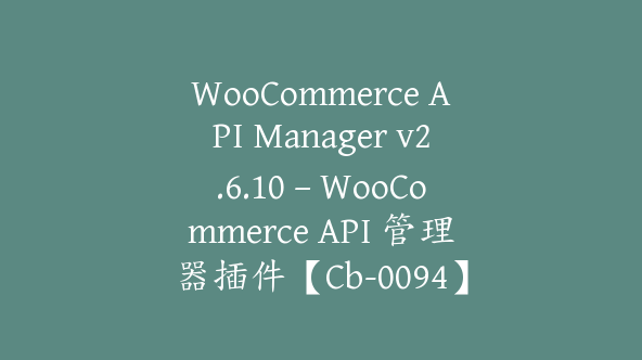 WooCommerce API Manager v2.6.10 – WooCommerce API 管理器插件【Cb-0094】