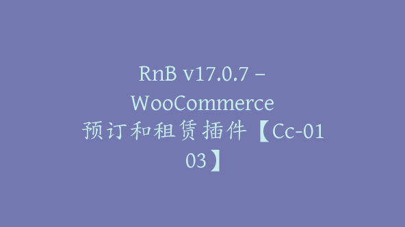 RnB v17.0.7 – WooCommerce 预订和租赁插件【Cc-0103】