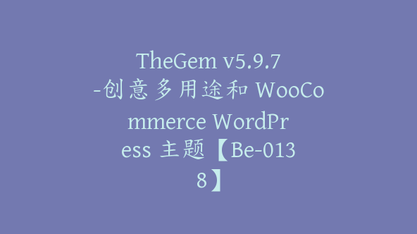 TheGem v5.9.7-创意多用途和 WooCommerce WordPress 主题【Be-0138】