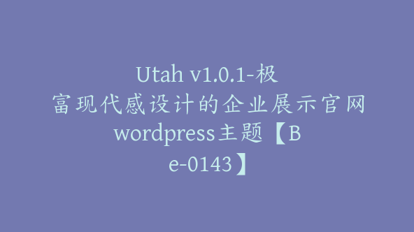 Utah v1.0.1-极富现代感设计的企业展示官网wordpress主题【Be-0143】