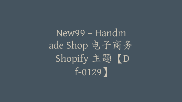 New99 – Handmade Shop 电子商务 Shopify 主题【Df-0129】