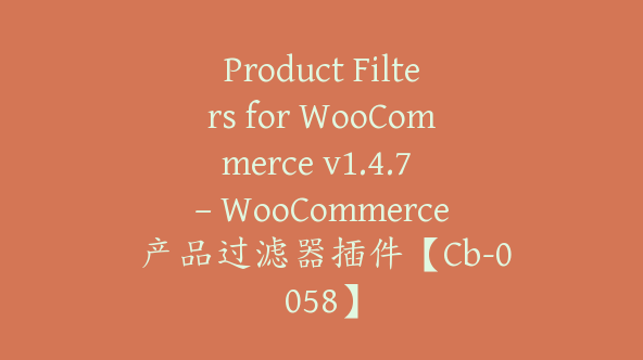 Product Filters for WooCommerce v1.4.7 – WooCommerce 产品过滤器插件【Cb-0058】