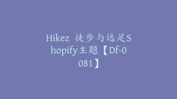 Hikez  徒步与远足Shopify主题【Df-0081】