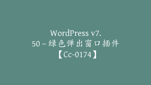 WordPress v7.50 – 绿色弹出窗口插件【Cc-0174】