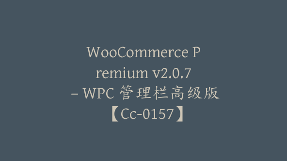 WooCommerce Premium v2.0.7 – WPC 管理栏高级版【Cc-0157】