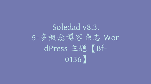 Soledad v8.3.5-多概念博客杂志 WordPress 主题【Bf-0136】