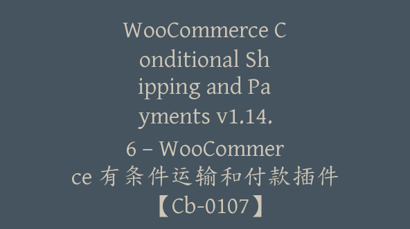 WooCommerce Conditional Shipping and Payments v1.14.6 – WooCommerce 有条件运输和付款插件【Cb-0107】