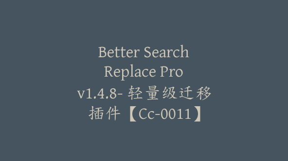 Better Search Replace Pro v1.4.8- 轻量级迁移插件【Cc-0011】