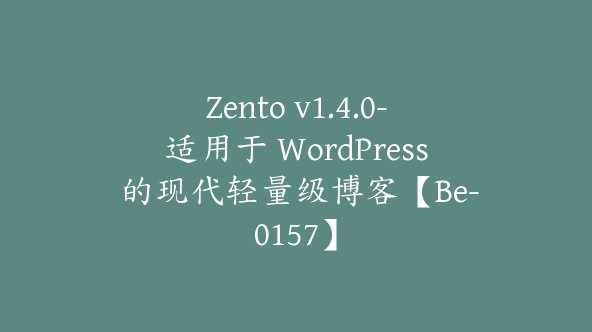 Zento v1.4.0-适用于 WordPress 的现代轻量级博客【Be-0157】