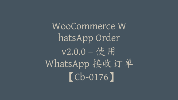 WooCommerce WhatsApp Order v2.0.0 – 使用 WhatsApp 接收订单【Cb-0176】